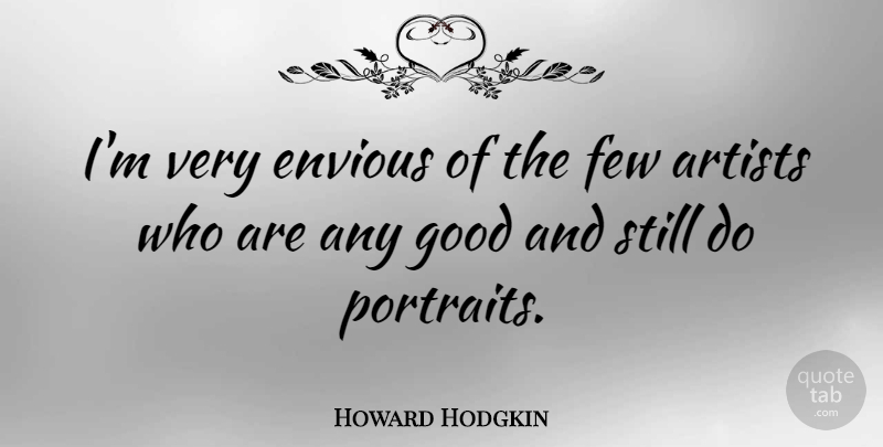 Howard Hodgkin Quote About Artist, Portraits, Envious: Im Very Envious Of The...