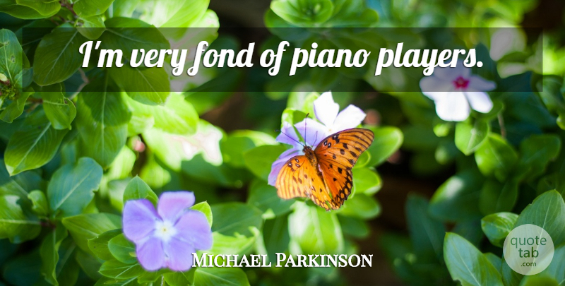 Michael Parkinson Quote About Player, Piano: Im Very Fond Of Piano...