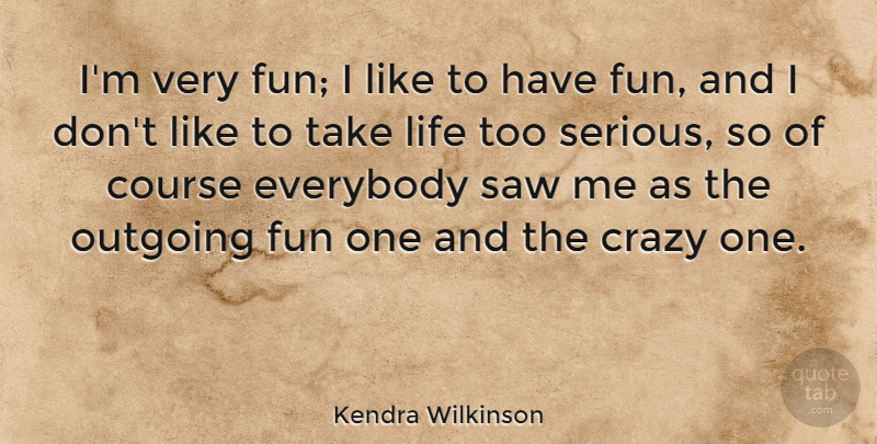 Kendra Wilkinson Quote About Course, Everybody, Life, Outgoing, Saw: Im Very Fun I Like...
