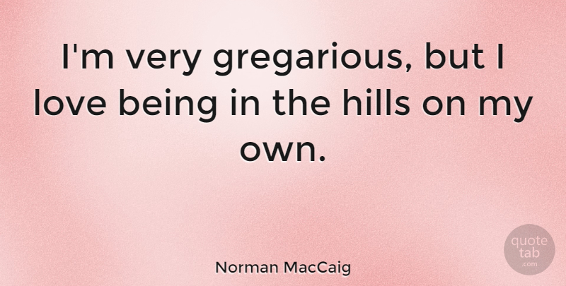 Norman MacCaig Quote About Nature, Love Is, Hills: Im Very Gregarious But I...