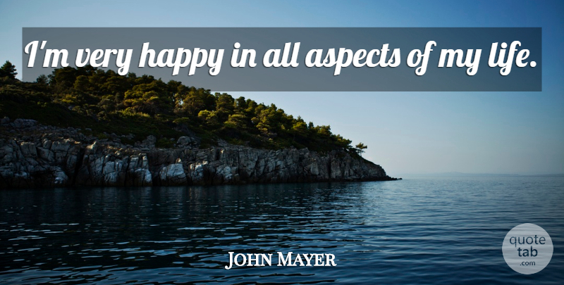 John Mayer Quote About Aspect, Very Happy: Im Very Happy In All...