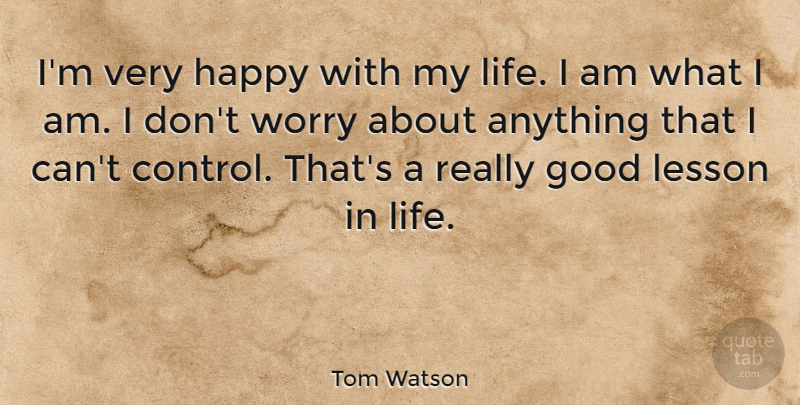 Tom Watson Quote About Good, Happy, Lesson, Life, Worry: Im Very Happy With My...