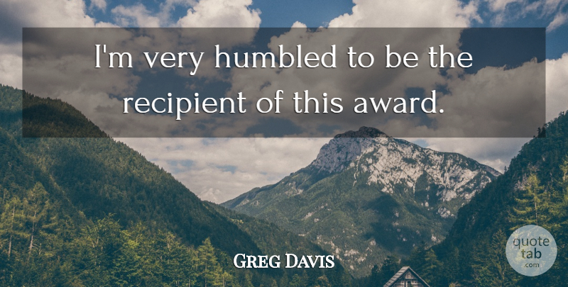 Greg Davis Quote About Humbled: Im Very Humbled To Be...