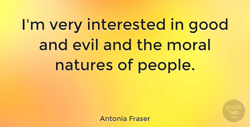Antonia Fraser Quote About People, Evil, Moral: Im Very Interested In Good...