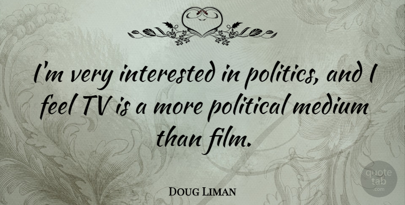 Doug Liman Quote About Political, Tvs, Film: Im Very Interested In Politics...