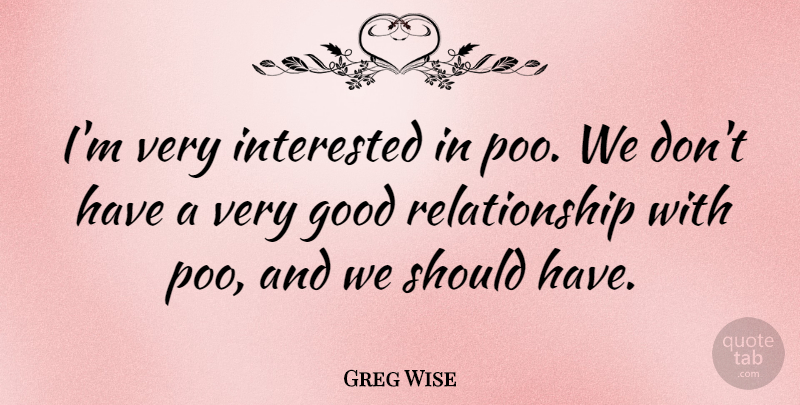 Greg Wise Quote About Good, Relationship: Im Very Interested In Poo...