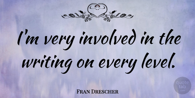 Fran Drescher Quote About Writing, Levels, Involved: Im Very Involved In The...