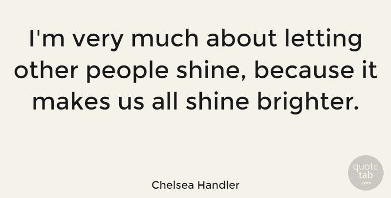 Chelsea Handler Quote About People, Shining, Brighter: Im Very Much About Letting...
