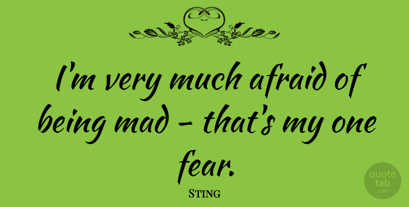 Sting Quote About Mad, Madness, Being Mad: Im Very Much Afraid Of...