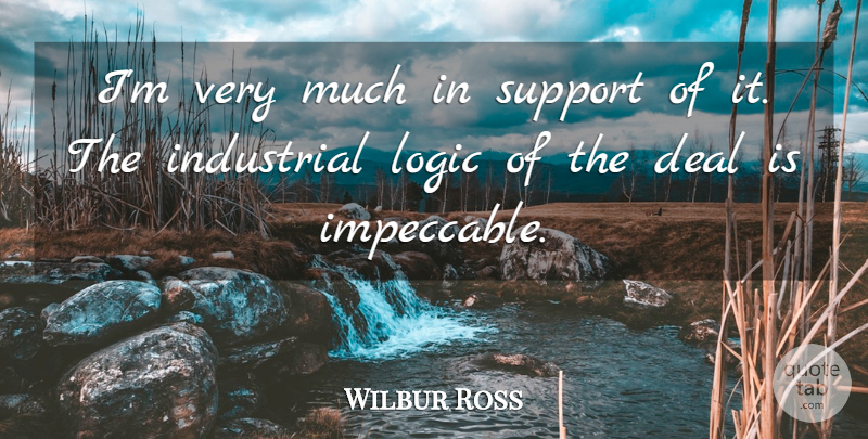 Wilbur Ross Quote About Deal, Industrial, Logic, Support: Im Very Much In Support...