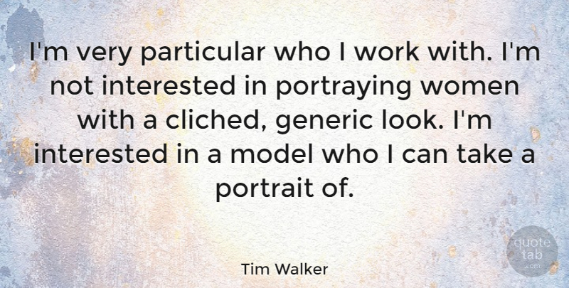 Tim Walker Quote About Looks, Portraits, Not Interested: Im Very Particular Who I...