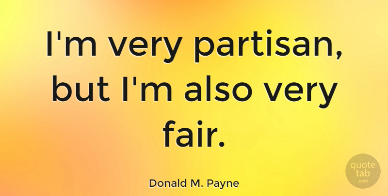 Donald M. Payne Quote About Partisans, Fairs: Im Very Partisan But Im...