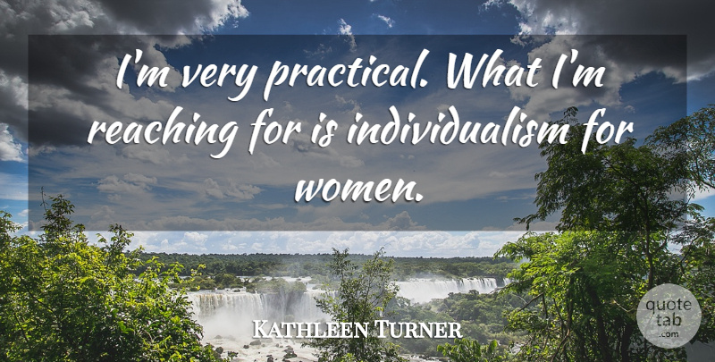 Kathleen Turner Quote About Individualism, Reaching, Practicals: Im Very Practical What Im...