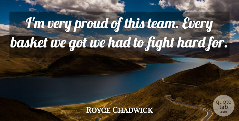 Royce Chadwick Quote About Basket, Fight, Hard, Proud: Im Very Proud Of This...