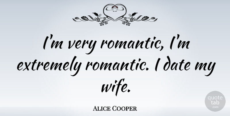 Alice Cooper Quote About Wife, Very Romantic, My Wife: Im Very Romantic Im Extremely...