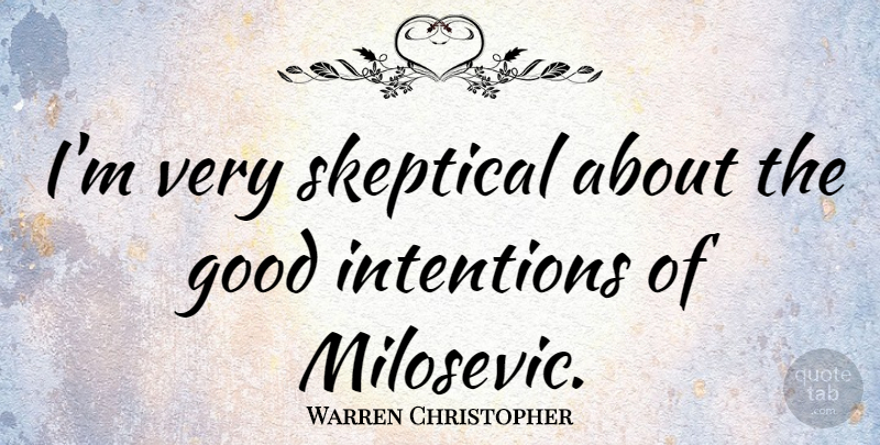 Warren Christopher Quote About Good Intentions, Intention, Skeptical: Im Very Skeptical About The...