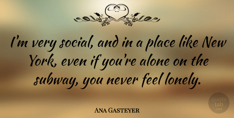 Ana Gasteyer Quote About Lonely, New York, Subway: Im Very Social And In...