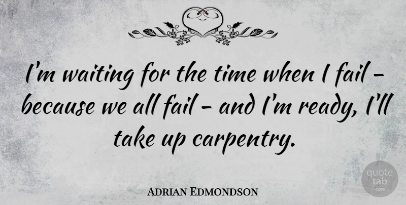 Adrian Edmondson Quote About Waiting, Failing, Carpentry: Im Waiting For The Time...