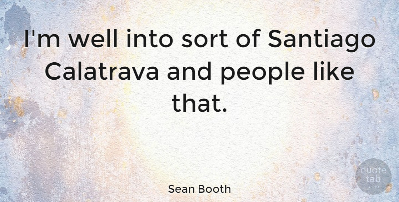 Sean Booth Quote About People: Im Well Into Sort Of...