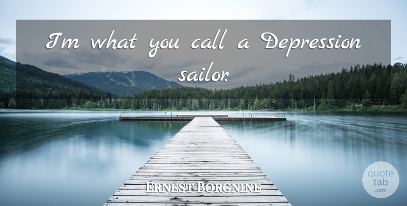 Ernest Borgnine Quote About Depression, Sailor: Im What You Call A...