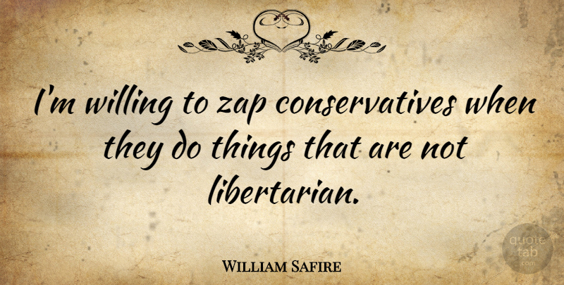 William Safire Quote About Libertarian, Willing: Im Willing To Zap Conservatives...