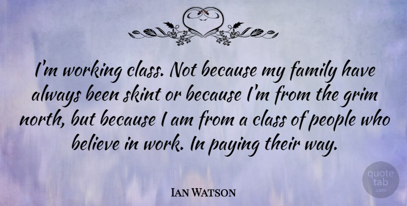 Ian Watson Quote About Believe, Family, Grim, Paying, People: Im Working Class Not Because...