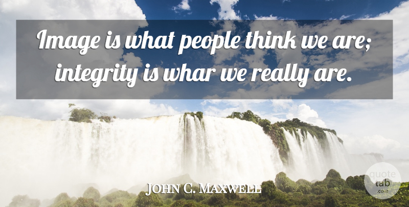 John C. Maxwell Quote About Integrity, Thinking, People: Image Is What People Think...