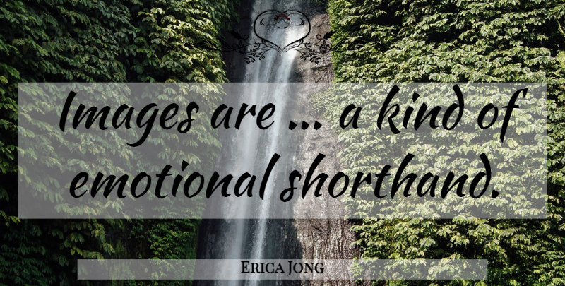 Erica Jong Quote About Emotional, Kind, Shorthand: Images Are A Kind Of...