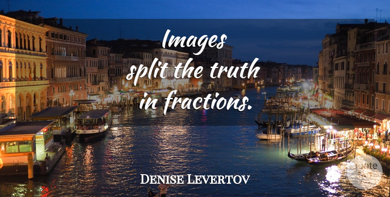 Denise Levertov Quote About Splits, Fractions: Images Split The Truth In...