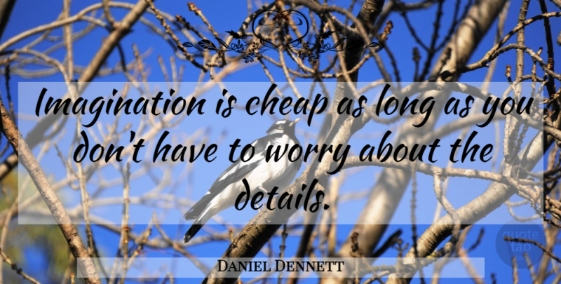 Daniel Dennett Quote About Imagination, Worry, Long: Imagination Is Cheap As Long...