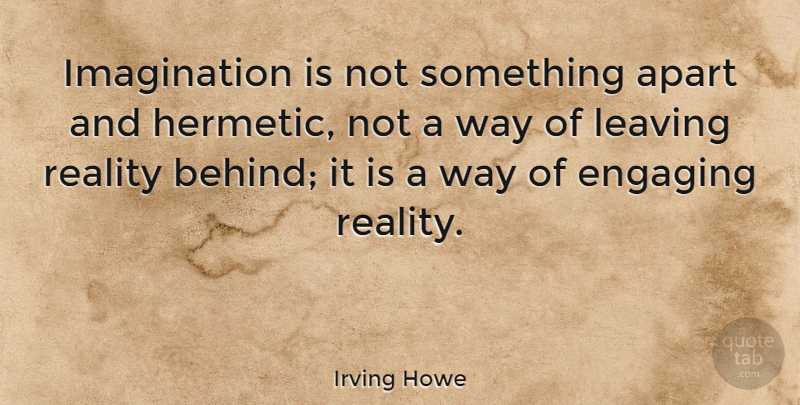 Irving Howe Quote About Reality, Imagination, Leaving: Imagination Is Not Something Apart...
