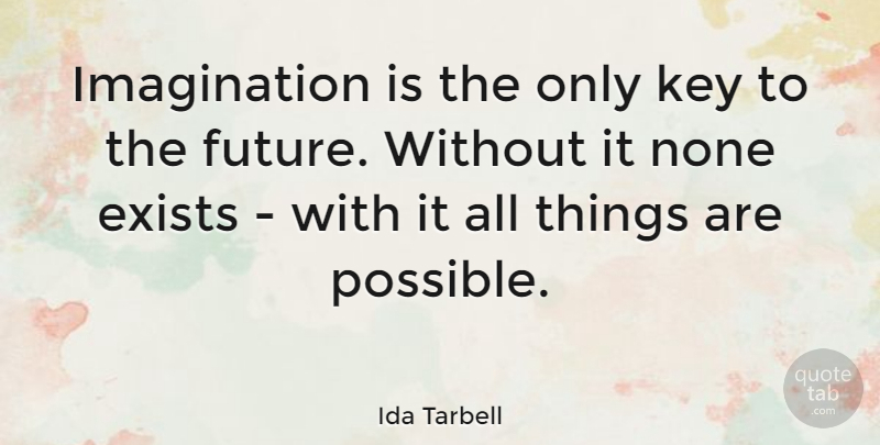 Ida Tarbell Quote About Keys, Imagination, All Things: Imagination Is The Only Key...