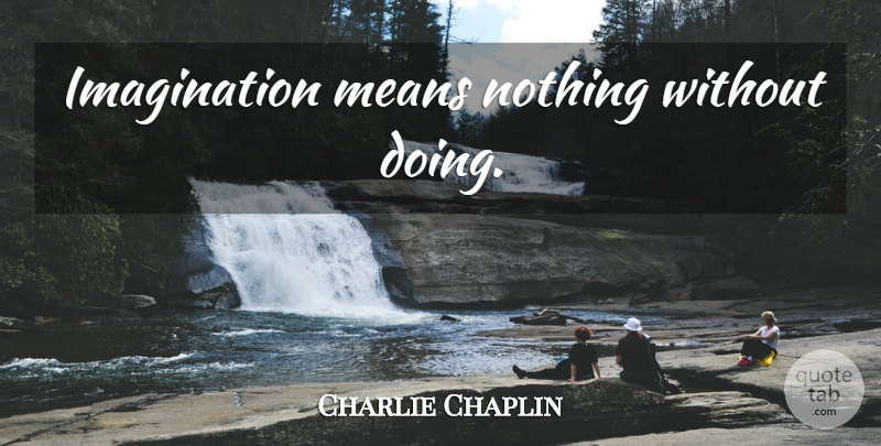 Charlie Chaplin Quote About Inspirational, Mean, Imagination: Imagination Means Nothing Without Doing...