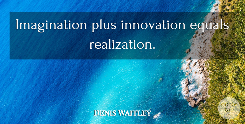 Denis Waitley Quote About Wild Imagination, Vivid Imagination, Innovation: Imagination Plus Innovation Equals Realization...