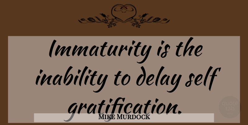 Mike Murdock Quote About Self, Immaturity, Delay: Immaturity Is The Inability To...