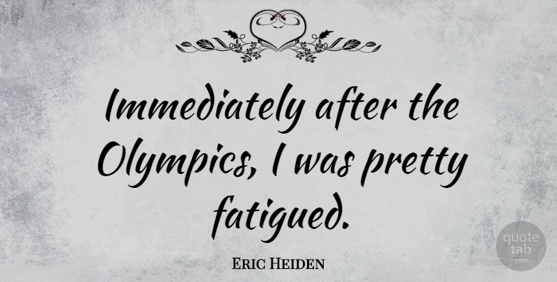 Eric Heiden Quote About Olympics: Immediately After The Olympics I...