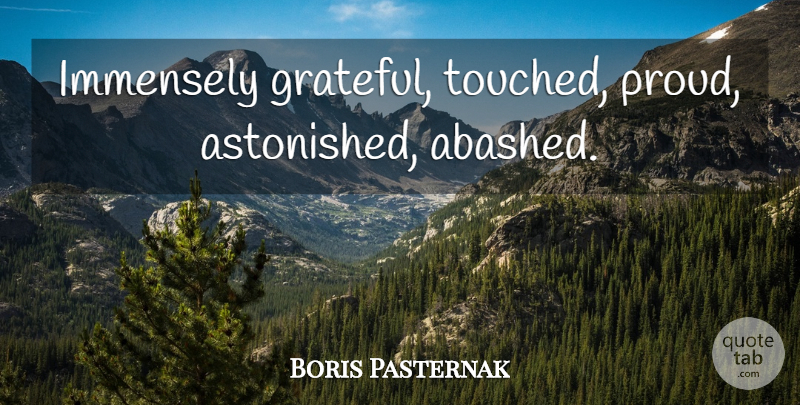 Boris Pasternak Quote About Grateful, Proud, Touched: Immensely Grateful Touched Proud Astonished...