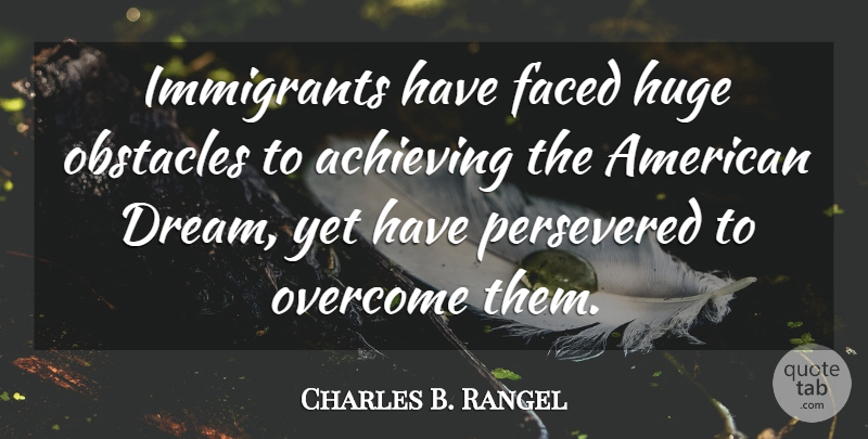 Charles Rangel Quote About Dream, Overcoming, Obstacles: Immigrants Have Faced Huge Obstacles...