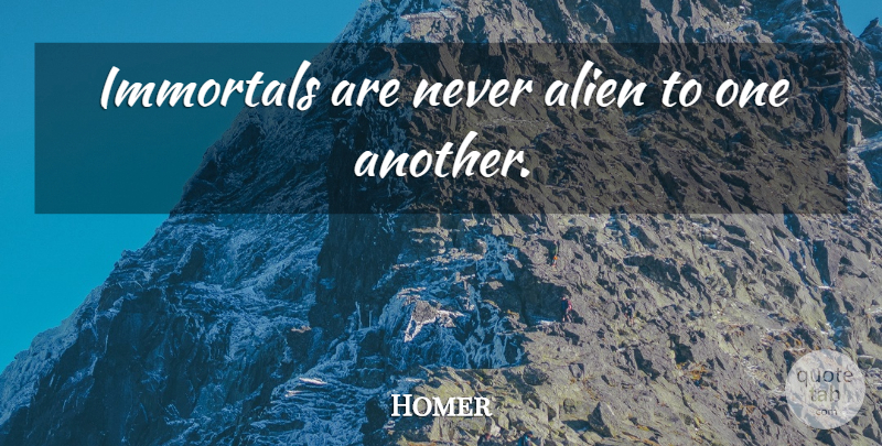 Homer Quote About Aliens: Immortals Are Never Alien To...