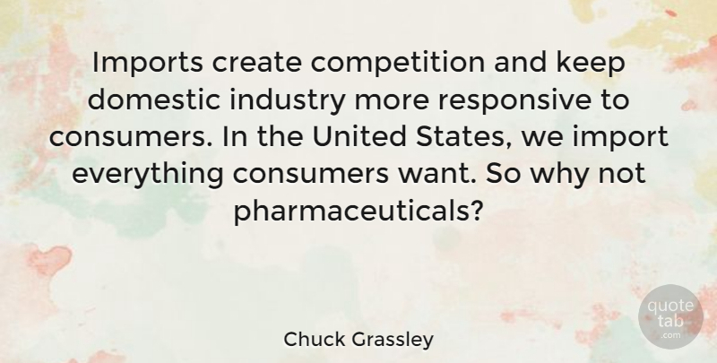Chuck Grassley Quote About Competition, Consumers, Domestic, Imports, Responsive: Imports Create Competition And Keep...
