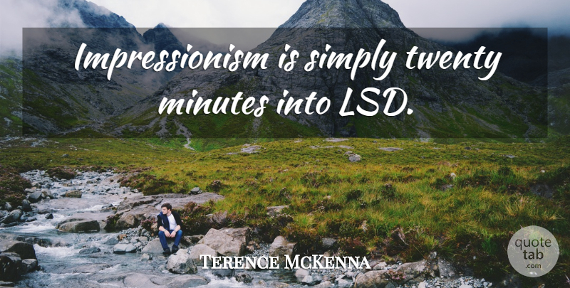 Terence McKenna Quote About Twenties, Lsd, Minutes: Impressionism Is Simply Twenty Minutes...