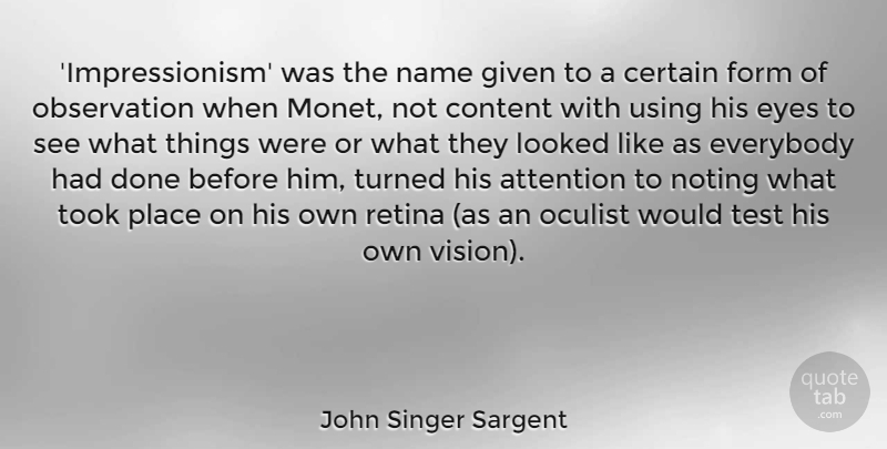 John Singer Sargent Quote About Attention, Certain, Content, Everybody, Form: Impressionism Was The Name Given...