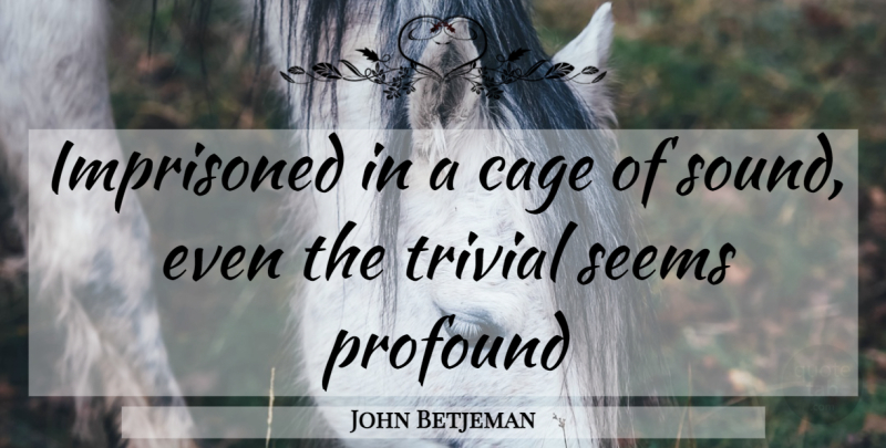 John Betjeman Quote About Profound, Cages, Sound: Imprisoned In A Cage Of...