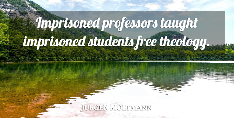 Jurgen Moltmann Quote About Taught, Students, Professors: Imprisoned Professors Taught Imprisoned Students...