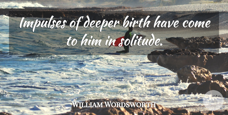 William Wordsworth Quote About Birth, Deeper, Impulses: Impulses Of Deeper Birth Have...