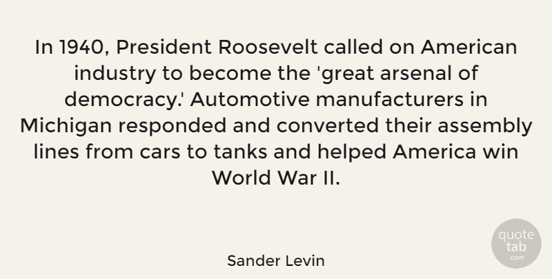 Sander Levin Quote About America, Arsenal, Assembly, Cars, Converted: In 1940 President Roosevelt Called...