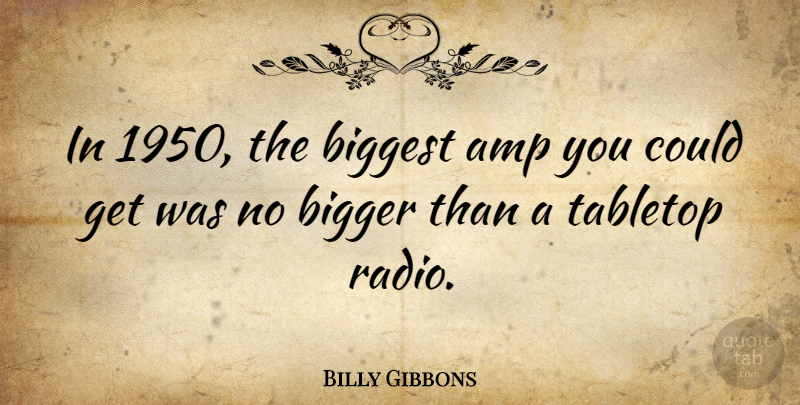 Billy Gibbons Quote About Radio, Bigger: In 1950 The Biggest Amp...