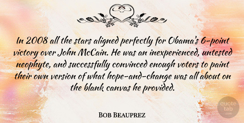 Bob Beauprez Quote About Aligned, Blank, Canvas, Convinced, John: In 2008 All The Stars...