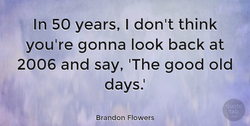 Brandon Flowers Quote About Good: In 50 Years I Dont...