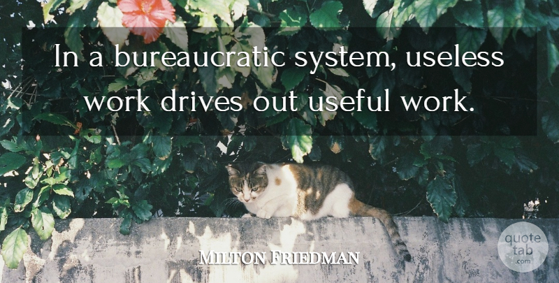 Milton Friedman Quote About Useless: In A Bureaucratic System Useless...